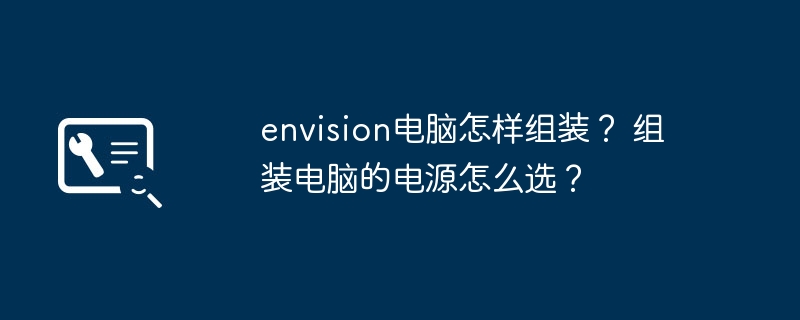 envision电脑怎样组装？ 组装电脑的电源怎么选？