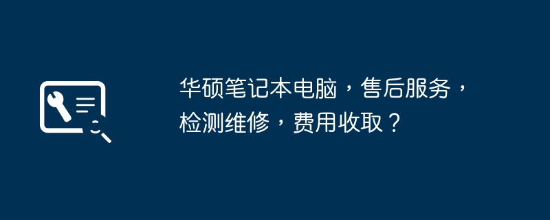 华硕笔记本电脑，售后服务，检测维修，费用收取？