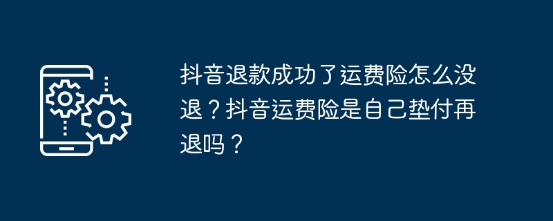 Douyin이 성공적으로 환불되었는데 배송 보험이 환불되지 않은 이유는 무엇입니까? Douyin 화물보험을 선불로 결제하고 환불을 받아야 하나요?