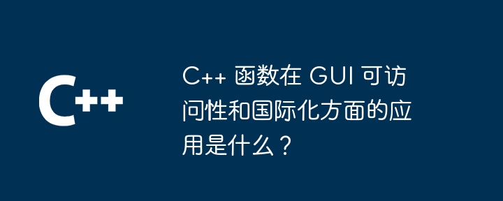 C++ 函数在 GUI 可访问性和国际化方面的应用是什么？