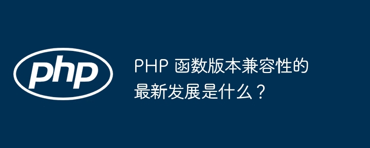 PHP 函数版本兼容性的最新发展是什么？