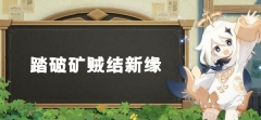 原神层岩巨渊深游记:踏破矿贼结新缘