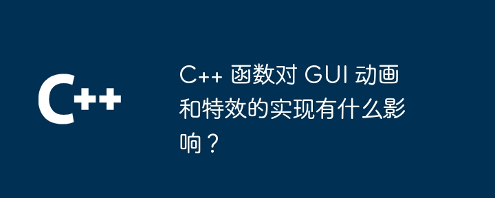 Apakah kesan fungsi C++ terhadap pelaksanaan animasi GUI dan kesan khas?