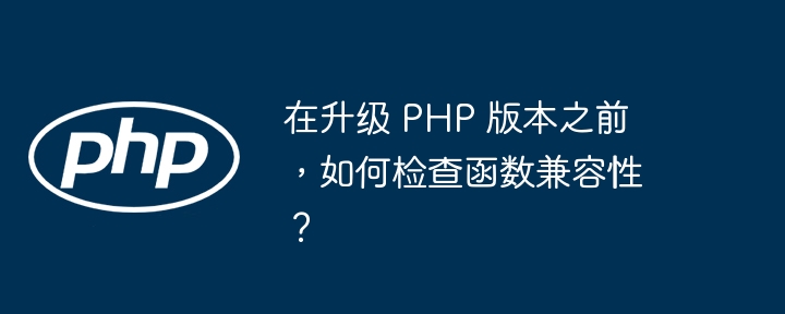 在升级 PHP 版本之前，如何检查函数兼容性？