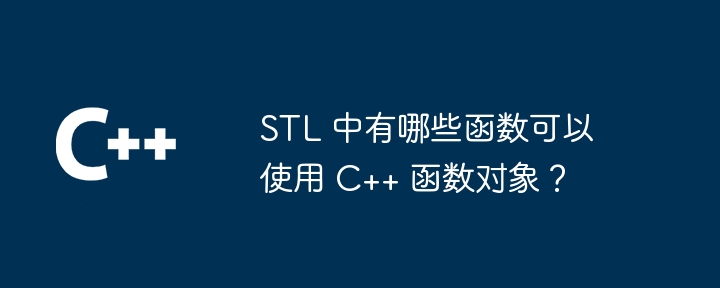 STL 中有哪些函数可以使用 C++ 函数对象？