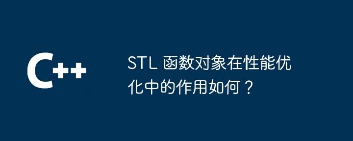 STL 函数对象在性能优化中的作用如何？