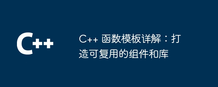 Explication détaillée des modèles de fonctions C++ : création de composants et de bibliothèques réutilisables