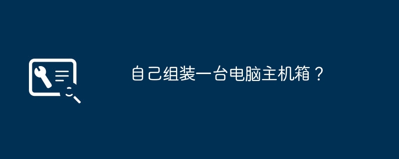 自己组装一台电脑主机箱？