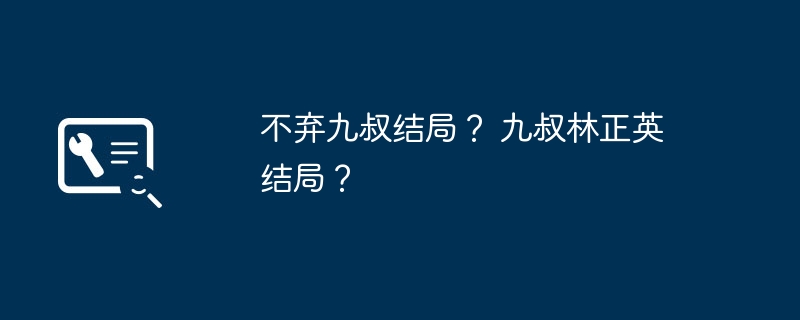 不弃九叔结局？ 九叔林正英结局？