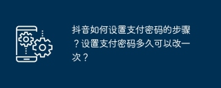 抖音如何设置支付密码的步骤？设置支付密码多久可以改一次？
