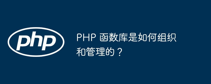 PHP 函数库是如何组织和管理的？