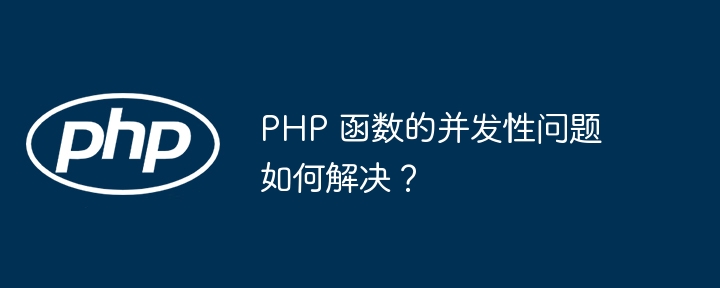 PHP 函数的并发性问题如何解决？