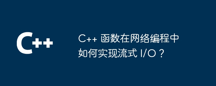 C++ 函数在网络编程中如何实现流式 I/O？