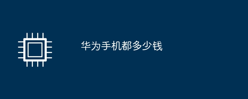 ファーウェイの携帯電話の価格はいくらですか?