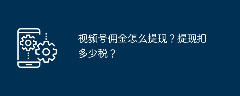 视频号佣金怎么提现？提现扣多少税？