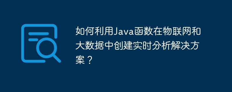 Java 関数を活用して IoT およびビッグデータのリアルタイム分析ソリューションを作成するにはどうすればよいですか?