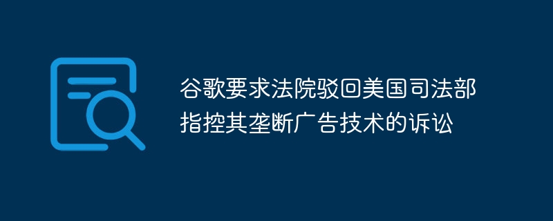 Google、アドテク独占を告発した司法省訴訟の却下を裁判所に求める