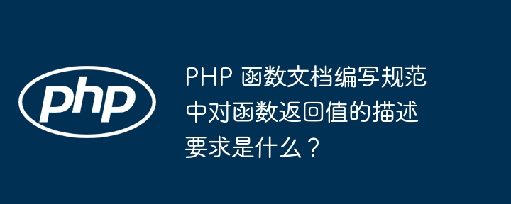PHP 函数文档编写规范中对函数返回值的描述要求是什么？