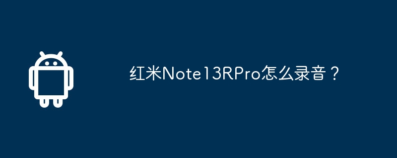 Redmi Note13R Proで録音するにはどうすればよいですか?