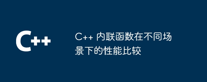 C++ 内联函数在不同场景下的性能比较