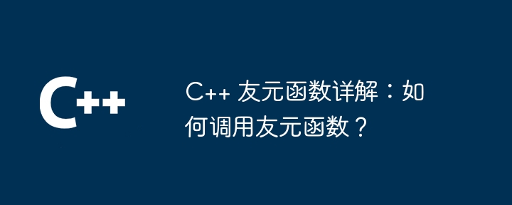 C++ 友元函数详解：如何调用友元函数？