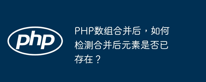 PHP 배열을 병합한 후 병합된 요소가 이미 존재하는지 확인하는 방법은 무엇입니까?