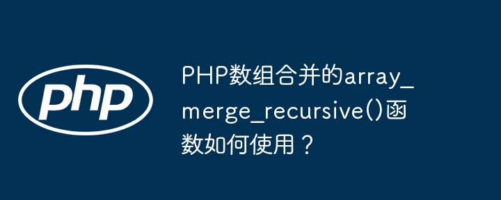 Wie verwende ich die Funktion array_merge_recursive() zum Zusammenführen von PHP-Arrays?