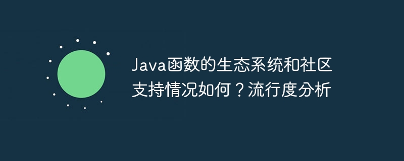 Java 기능에 대한 생태계 및 커뮤니티 지원은 어떻습니까? 인기분석