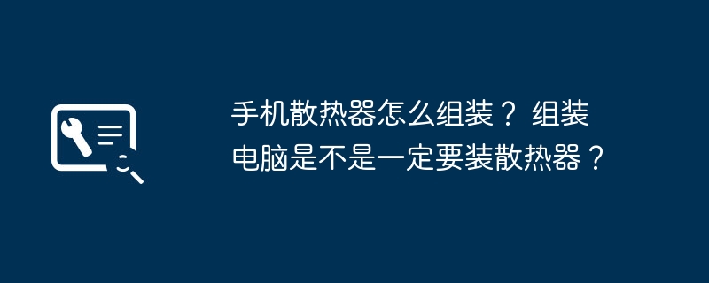 手机散热器怎么组装？ 组装电脑是不是一定要装散热器？