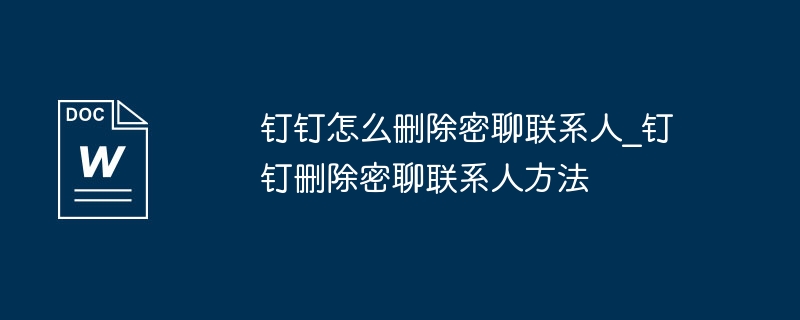 釘釘怎麼刪除密聊聯絡人_釘釘刪除密聊聯絡人方法