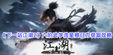 《下一站江湖2》六阶武学浩星撼日刀获取攻略