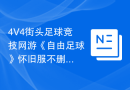 4V4街头足球竞技网游《自由足球》怀旧服不删档开测预约，喜从天降！