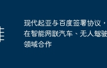 现代起亚与百度签署协议，将在智能网联汽车、无人驾驶等领域合作