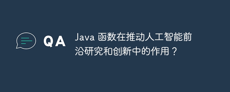 Java 函数在推动人工智能前沿研究和创新中的作用？