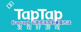 《taptap》云游戏添加到桌面方法