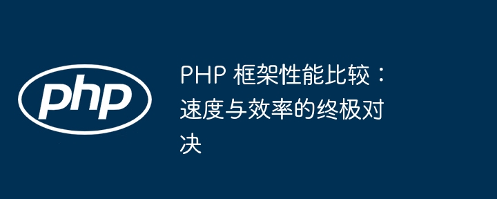 PHP 框架性能比较：速度与效率的终极对决