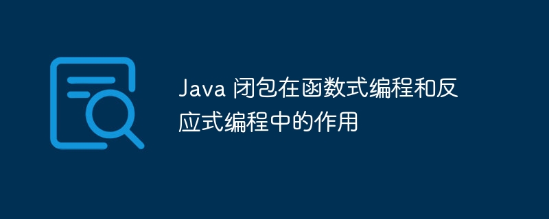 Java 闭包在函数式编程和反应式编程中的作用