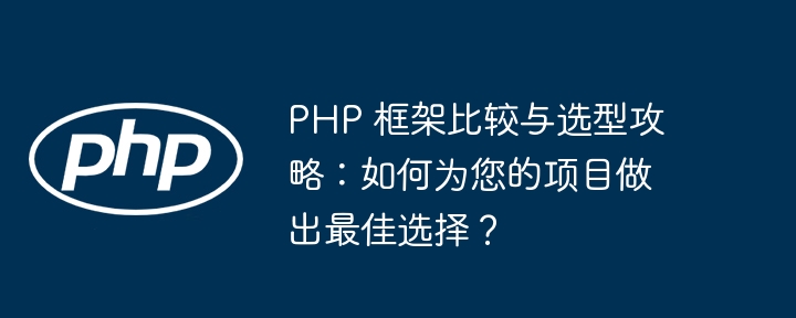 PHP 框架比较与选型攻略：如何为您的项目做出最佳选择？