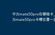 华为mate50pro在哪插卡_华为mate50pro卡槽位置一览