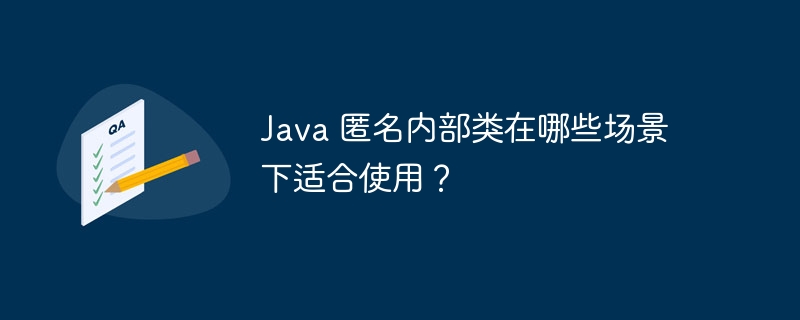 Java 匿名内部类在哪些场景下适合使用？