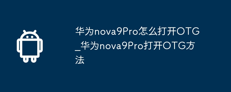 华为nova9Pro怎么打开OTG_华为nova9Pro打开OTG方法