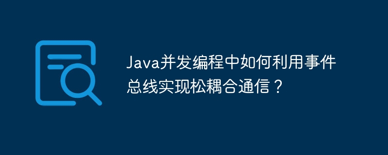 Java 동시 프로그래밍에서 느슨하게 결합된 통신을 달성하기 위해 이벤트 버스를 사용하는 방법은 무엇입니까?