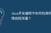 Java并发编程中如何检测和处理线程泄漏？