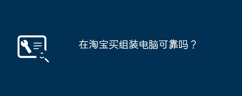 タオバオで組み立て済みのコンピューターを購入するのは信頼できますか?