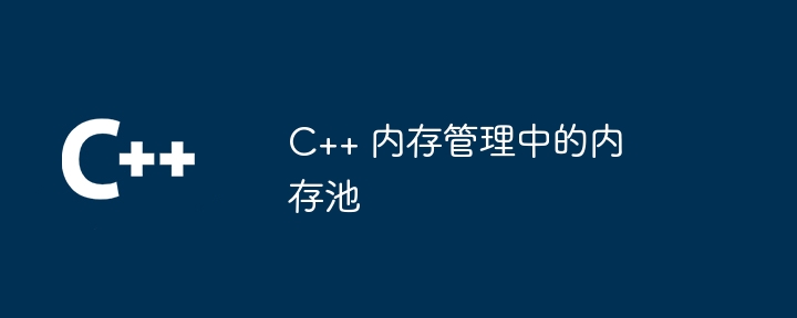 C++ 内存管理中的内存池