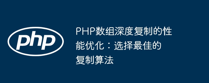 PHP 配列ディープ コピーのパフォーマンスの最適化: 最適なコピー アルゴリズムの選択