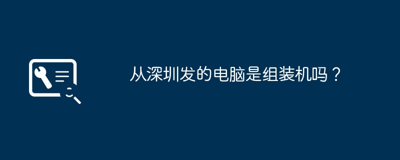 深センから出荷されるコンピューターは組み立てられた状態ですか?