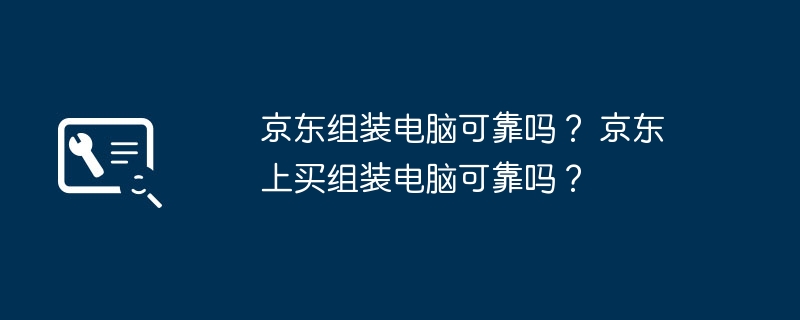 京东组装电脑可靠吗？ 京东上买组装电脑可靠吗？