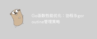 Go函数性能优化：协程与goroutine管理策略