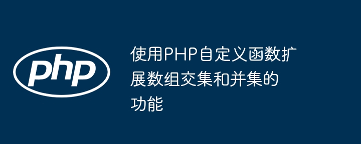 Verwenden Sie benutzerdefinierte PHP-Funktionen, um die Funktionalität von Array-Schnittpunkt und -Vereinigung zu erweitern